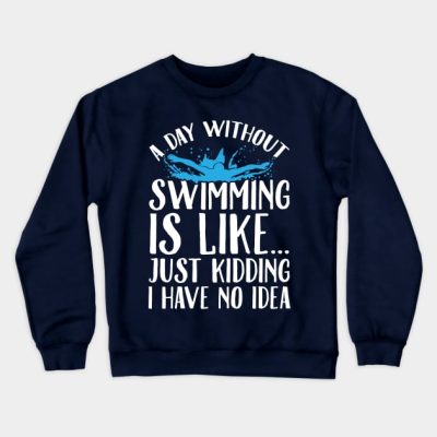 A Day Without Swimming Is Like Just Kidding I Have Crewneck Sweatshirt Official Swimming Gifts Merch